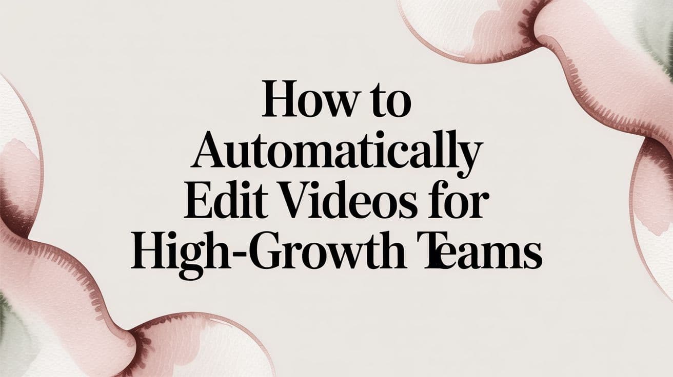 How to Automatically Edit Videos for High-Growth Teams